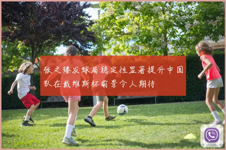 张之臻发球局稳定性显著提升中国队在戴维斯杯前景令人期待