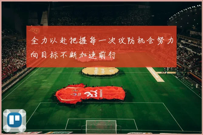 全力以赴把握每一次攻防机会努力向目标不断加速前行