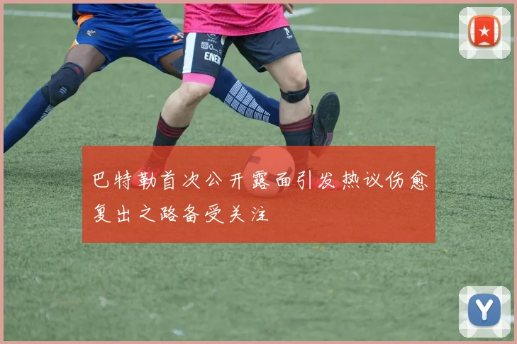 巴特勒首次公开露面引发热议伤愈复出之路备受关注