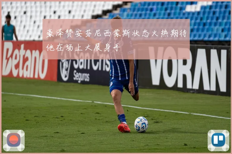 豪泽赞安芬尼西蒙斯状态火热期待他在场上大展身手