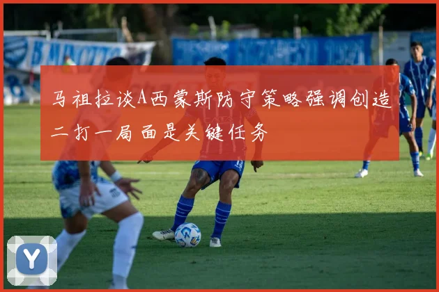马祖拉谈A西蒙斯防守策略强调创造二打一局面是关键任务